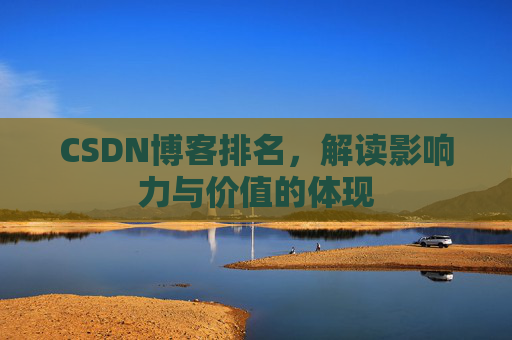 CSDN博客排名,解读影响力与价值的体现 CSDN博客排名,解读影响力与价值的体现